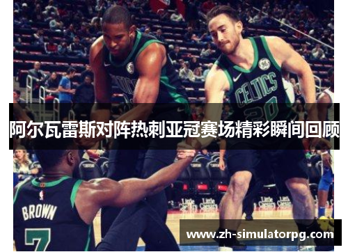 阿尔瓦雷斯对阵热刺亚冠赛场精彩瞬间回顾 阿尔瓦雷斯对阵热刺亚冠赛场精彩瞬间回顾