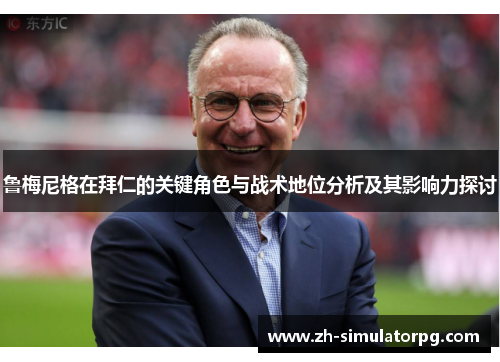 鲁梅尼格在拜仁的关键角色与战术地位分析及其影响力探讨 鲁梅尼格在拜仁的关键角色与战术地位分析及其影响力探讨