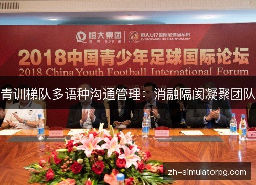 青训梯队多语种沟通管理:消融隔阂凝聚团队 青训梯队多语种沟通管理:消融隔阂凝聚团队