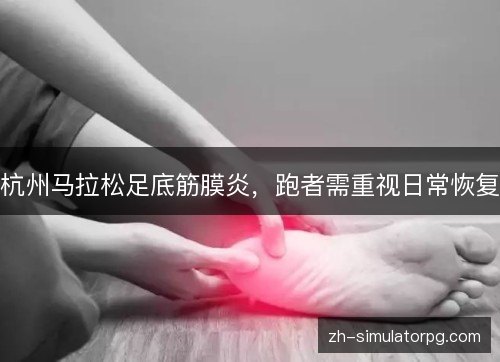 杭州马拉松足底筋膜炎,跑者需重视日常恢复 杭州马拉松足底筋膜炎,跑者需重视日常恢复