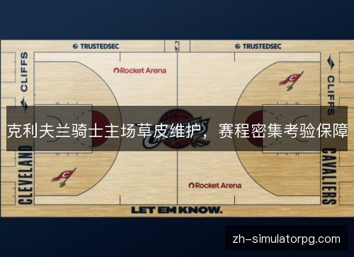 克利夫兰骑士主场草皮维护,赛程密集考验保障 克利夫兰骑士主场草皮维护,赛程密集考验保障