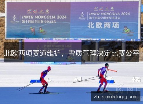 北欧两项赛道维护,雪质管理决定比赛公平 北欧两项赛道维护,雪质管理决定比赛公平
