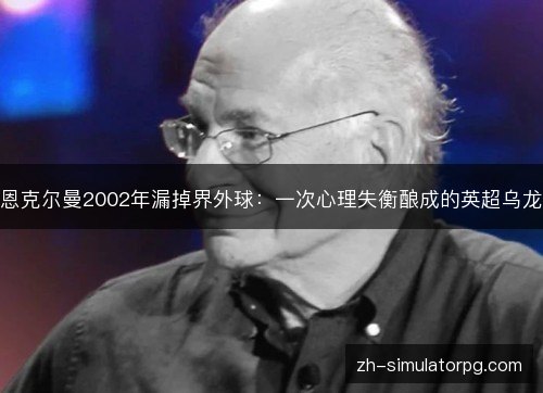 恩克尔曼2002年漏掉界外球:一次心理失衡酿成的英超乌龙 恩克尔曼2002年漏掉界外球:一次心理失衡酿成的英超乌龙